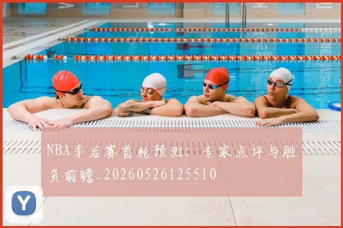 NBA季后赛首轮预测：专家点评与胜负前瞻_20260526125510